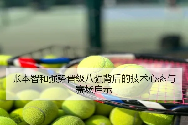 张本智和强势晋级八强背后的技术心态与赛场启示