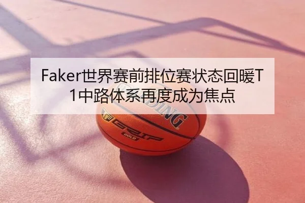 Faker世界赛前排位赛状态回暖T1中路体系再度成为焦点