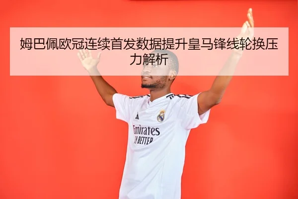 姆巴佩欧冠连续首发数据提升皇马锋线轮换压力解析